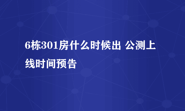 6栋301房什么时候出 公测上线时间预告