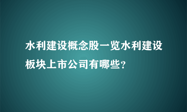 水利建设概念股一览水利建设板块上市公司有哪些？