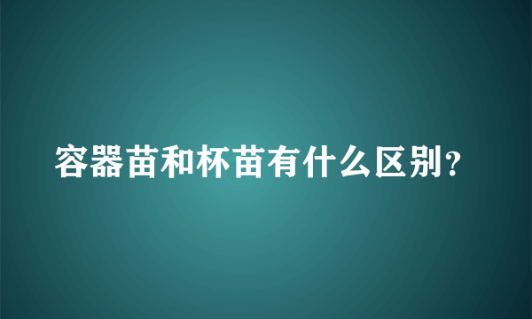 容器苗和杯苗有什么区别？