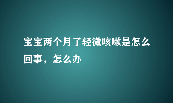 宝宝两个月了轻微咳嗽是怎么回事，怎么办