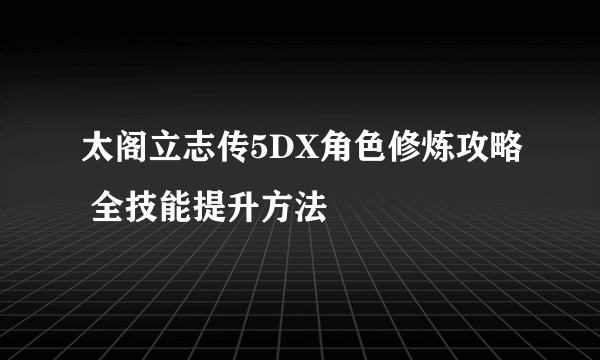 太阁立志传5DX角色修炼攻略 全技能提升方法