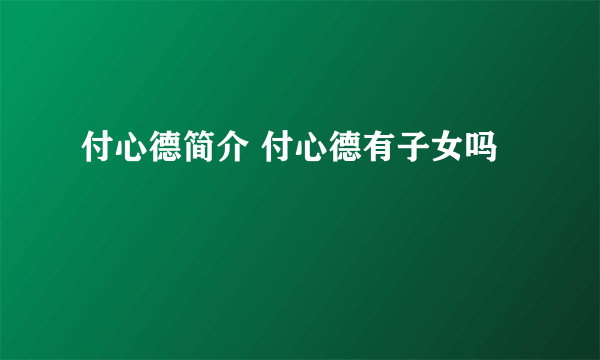 付心德简介 付心德有子女吗