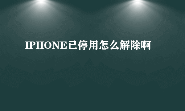 IPHONE已停用怎么解除啊