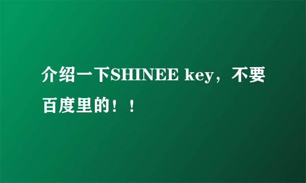 介绍一下SHINEE key，不要百度里的！！