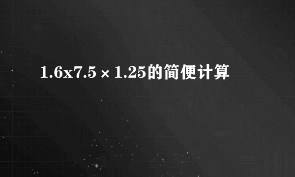 1.6x7.5×1.25的简便计算