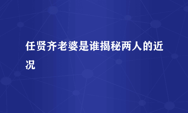 任贤齐老婆是谁揭秘两人的近况