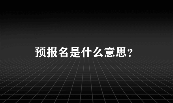 预报名是什么意思？