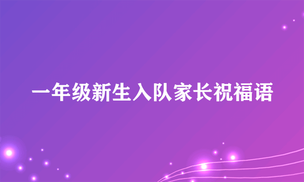 一年级新生入队家长祝福语