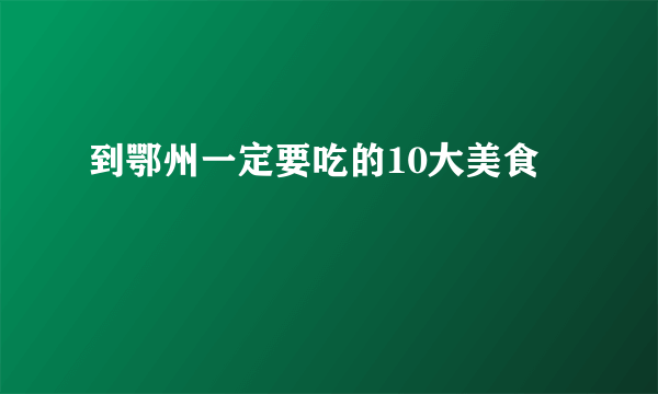 到鄂州一定要吃的10大美食