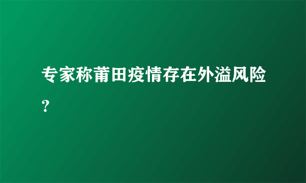 专家称莆田疫情存在外溢风险？