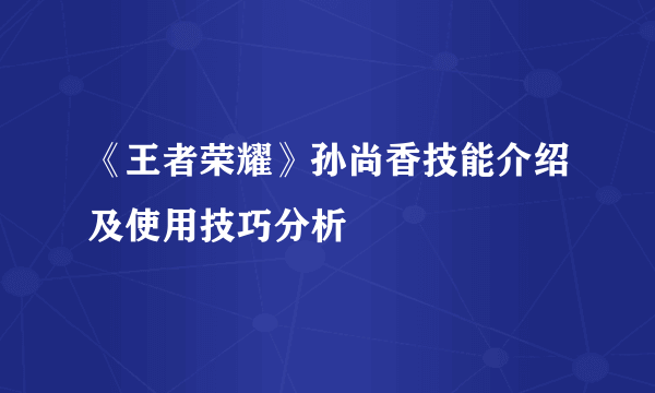 《王者荣耀》孙尚香技能介绍及使用技巧分析