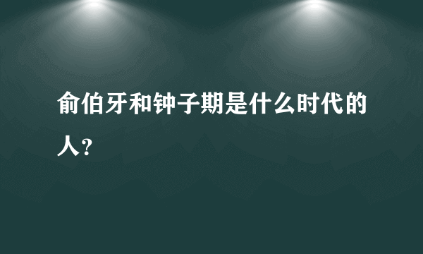 俞伯牙和钟子期是什么时代的人？