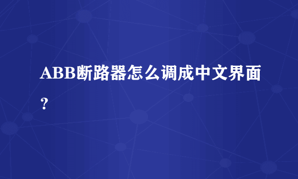 ABB断路器怎么调成中文界面？