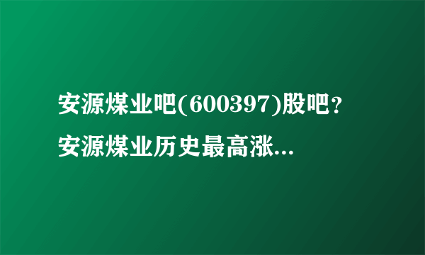 安源煤业吧(600397)股吧？安源煤业历史最高涨到多少？安源煤业股票600397今日股价？