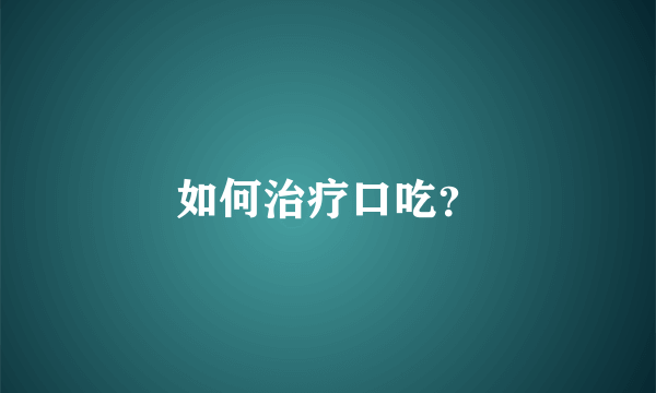 如何治疗口吃？