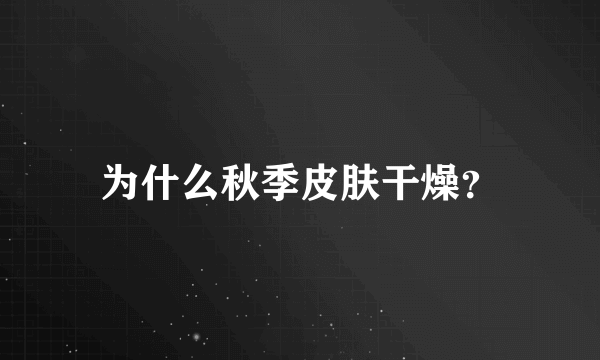 为什么秋季皮肤干燥？