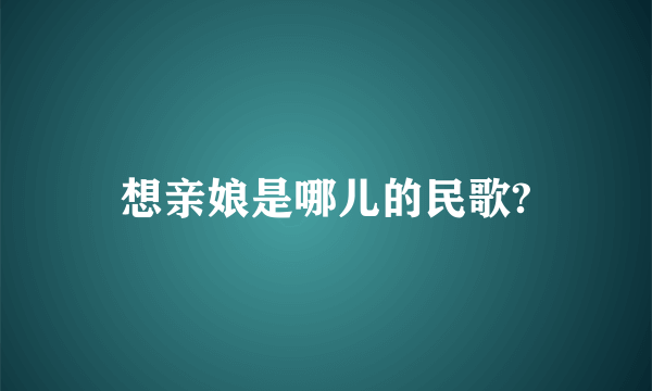 想亲娘是哪儿的民歌?