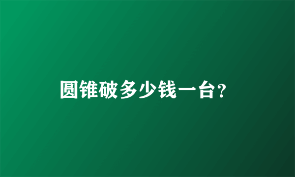 圆锥破多少钱一台？