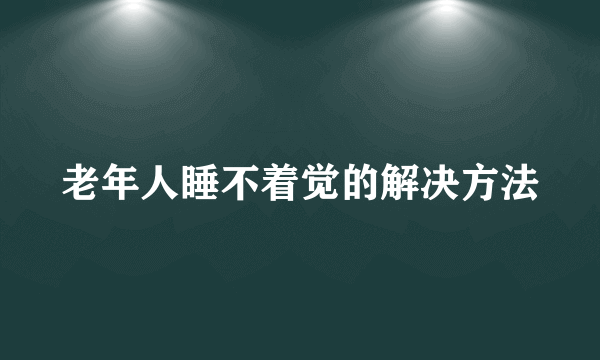 老年人睡不着觉的解决方法