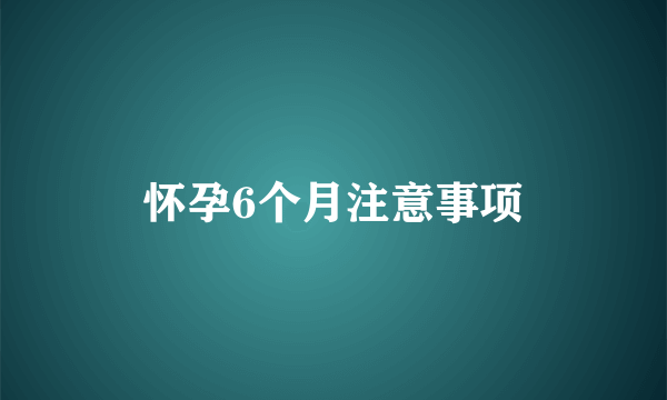 怀孕6个月注意事项