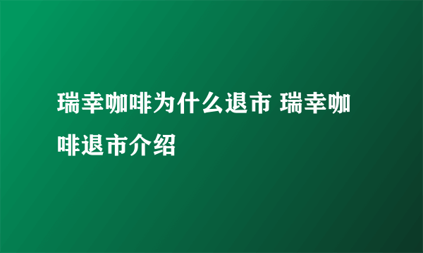 瑞幸咖啡为什么退市 瑞幸咖啡退市介绍