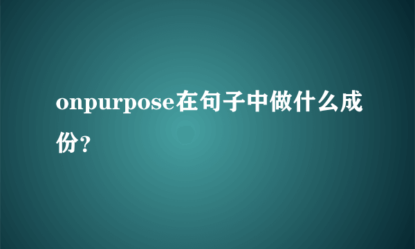 onpurpose在句子中做什么成份？