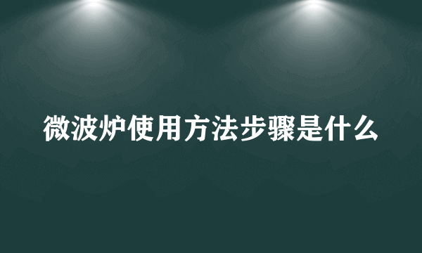 微波炉使用方法步骤是什么