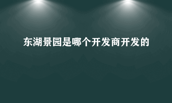 东湖景园是哪个开发商开发的