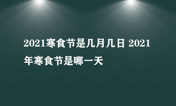 2021寒食节是几月几日 2021年寒食节是哪一天