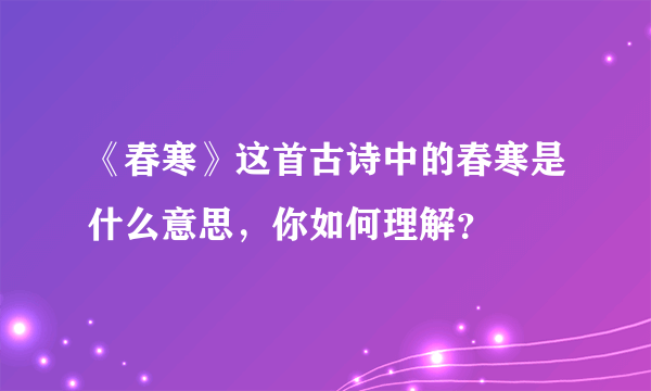 《春寒》这首古诗中的春寒是什么意思，你如何理解？