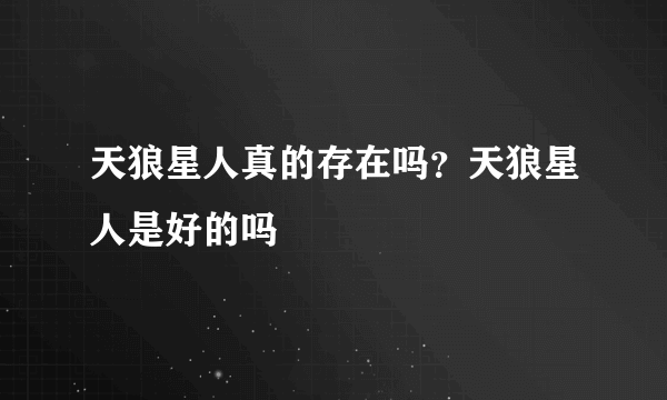 天狼星人真的存在吗？天狼星人是好的吗