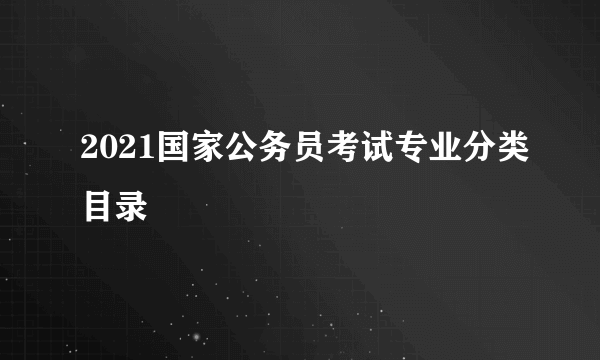 2021国家公务员考试专业分类目录