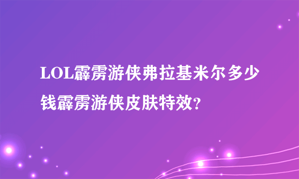 LOL霹雳游侠弗拉基米尔多少钱霹雳游侠皮肤特效？