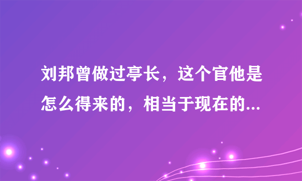 刘邦曾做过亭长，这个官他是怎么得来的，相当于现在的什么官职