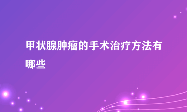 甲状腺肿瘤的手术治疗方法有哪些