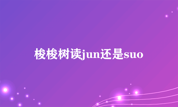 梭梭树读jun还是suo