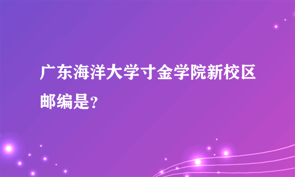 广东海洋大学寸金学院新校区邮编是？