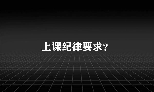 上课纪律要求？