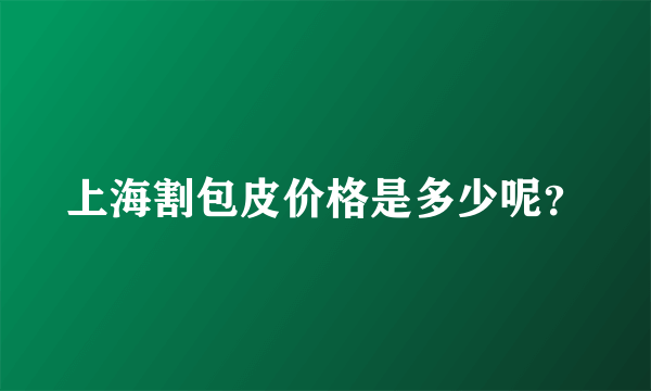 上海割包皮价格是多少呢？