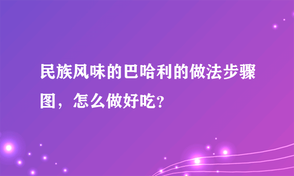 民族风味的巴哈利的做法步骤图，怎么做好吃？