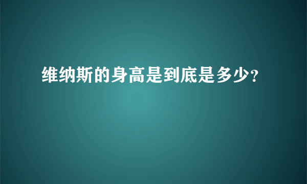 维纳斯的身高是到底是多少？