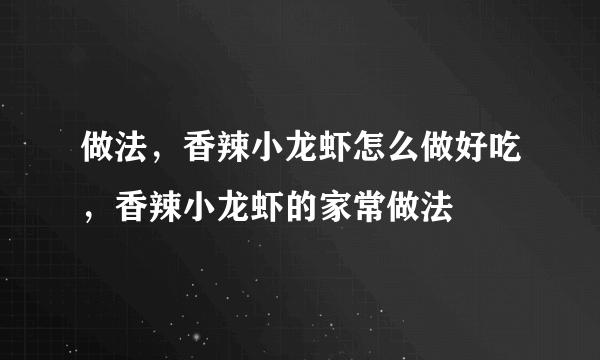 做法，香辣小龙虾怎么做好吃，香辣小龙虾的家常做法