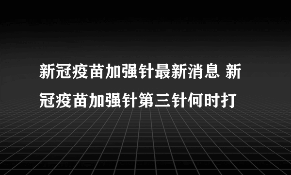 新冠疫苗加强针最新消息 新冠疫苗加强针第三针何时打