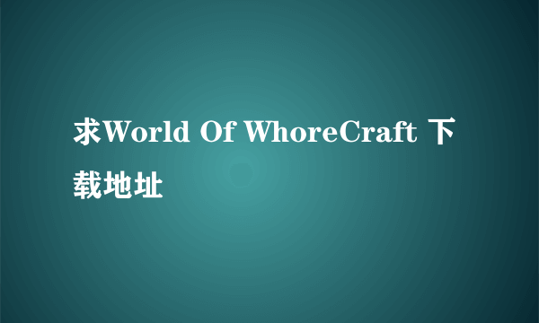 求World Of WhoreCraft 下载地址