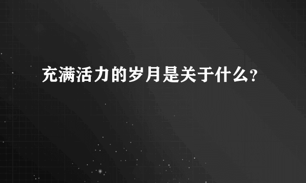 充满活力的岁月是关于什么？