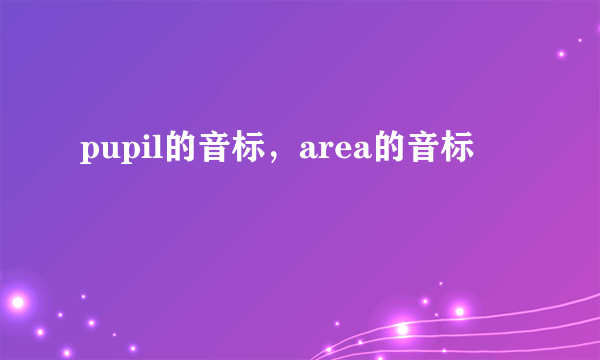 pupil的音标，area的音标