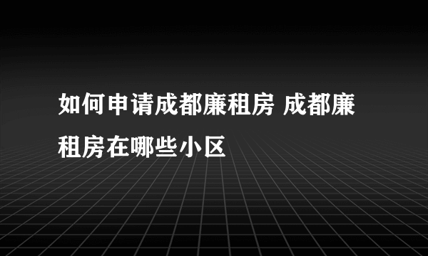 如何申请成都廉租房 成都廉租房在哪些小区