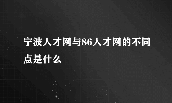 宁波人才网与86人才网的不同点是什么