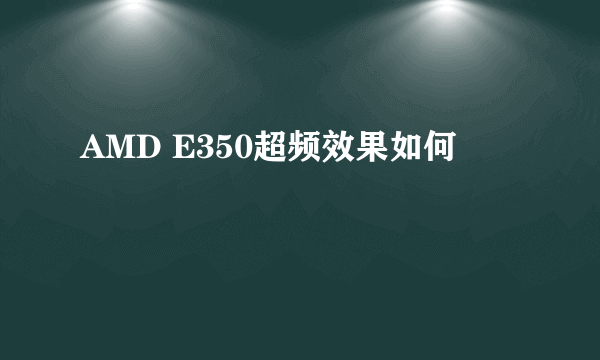 AMD E350超频效果如何