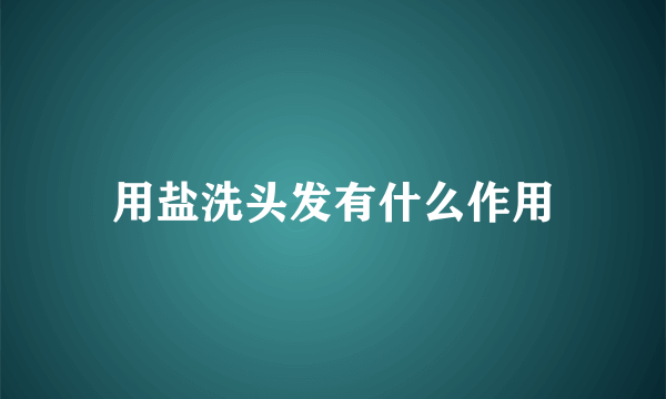 用盐洗头发有什么作用